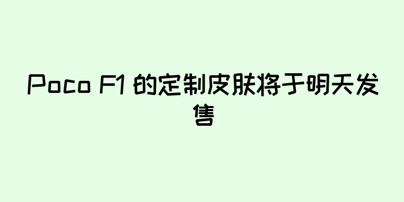 Poco F1 的定制皮肤将于明天发售