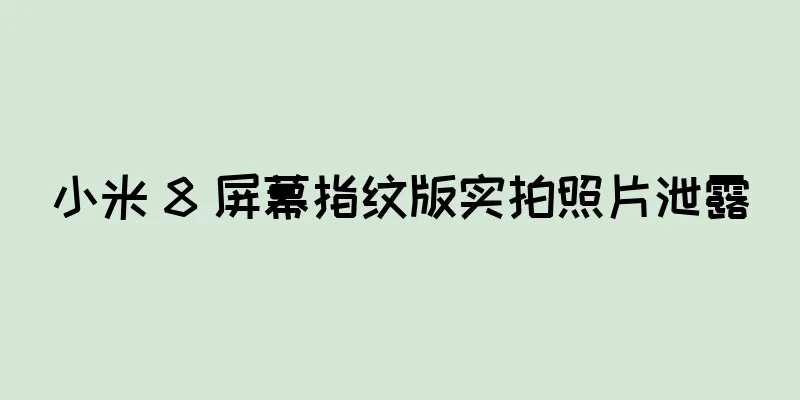 小米 8 屏幕指纹版实拍照片泄露
