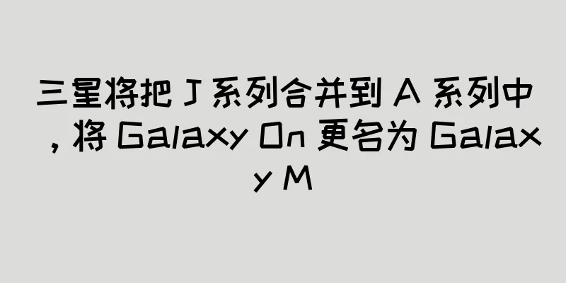 三星将把 J 系列合并到 A 系列中，将 Galaxy On 更名为 Galaxy M
