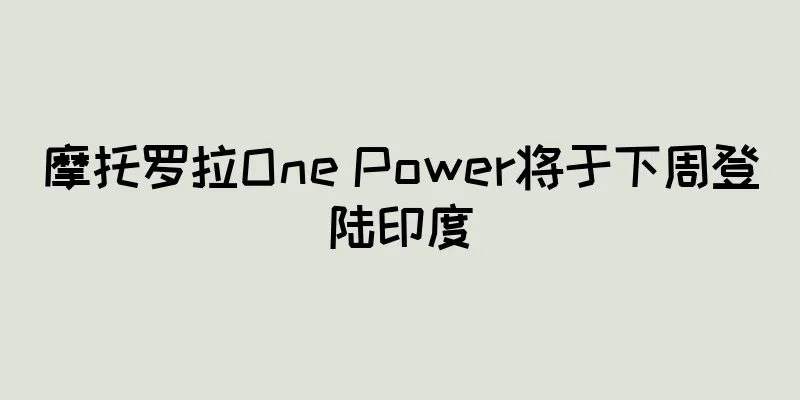 摩托罗拉One Power将于下周登陆印度