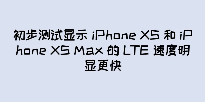 初步测试显示 iPhone XS 和 iPhone XS Max 的 LTE 速度明显更快