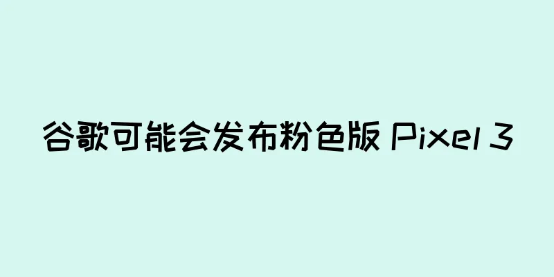 谷歌可能会发布粉色版 Pixel 3