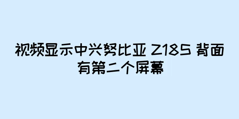 视频显示中兴努比亚 Z18S 背面有第二个屏幕