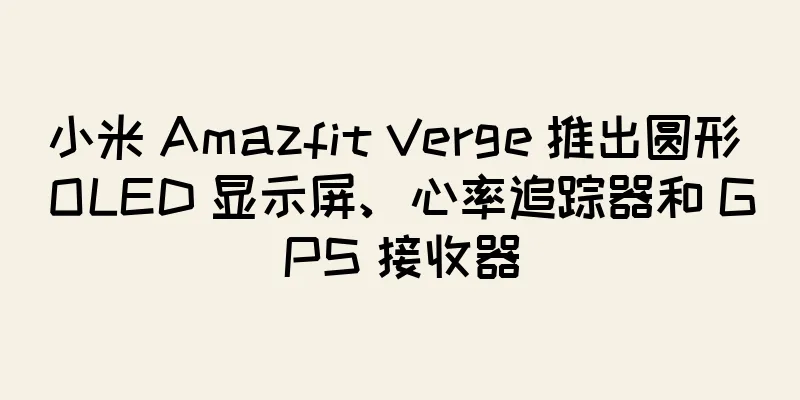小米 Amazfit Verge 推出圆形 OLED 显示屏、心率追踪器和 GPS 接收器