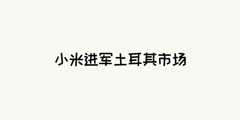 小米进军土耳其市场