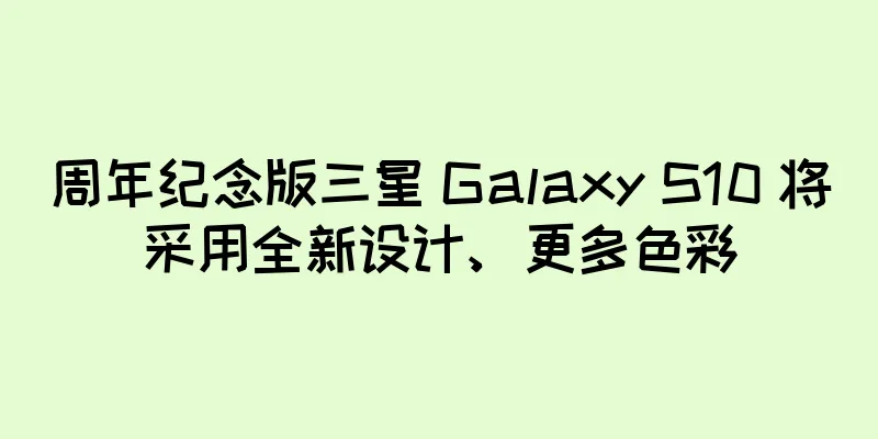 周年纪念版三星 Galaxy S10 将采用全新设计、更多色彩