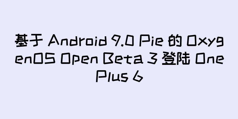 基于 Android 9.0 Pie 的 OxygenOS Open Beta 3 登陆 OnePlus 6