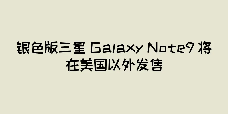 银色版三星 Galaxy Note9 将在美国以外发售