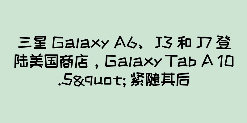 三星 Galaxy A6、J3 和 J7 登陆美国商店，Galaxy Tab A 10.5" 紧随其后