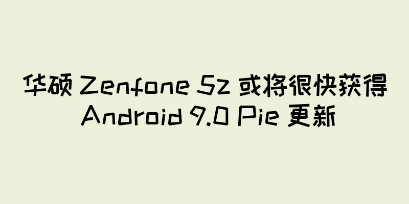华硕 Zenfone 5z 或将很快获得 Android 9.0 Pie 更新