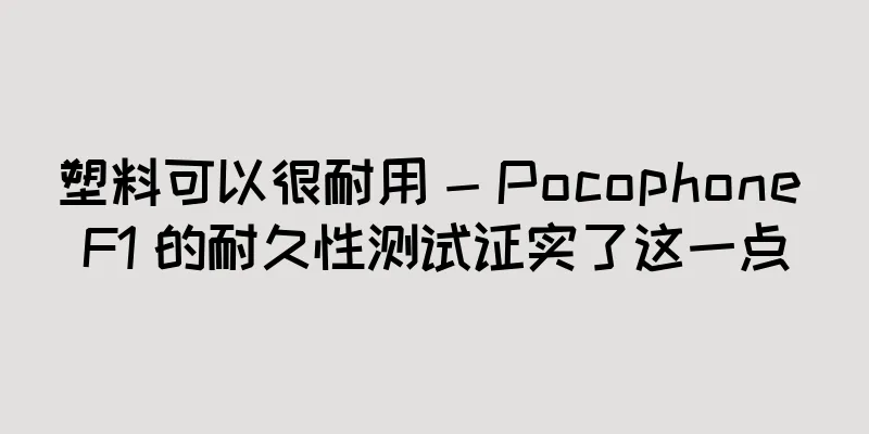 塑料可以很耐用 - Pocophone F1 的耐久性测试证实了这一点