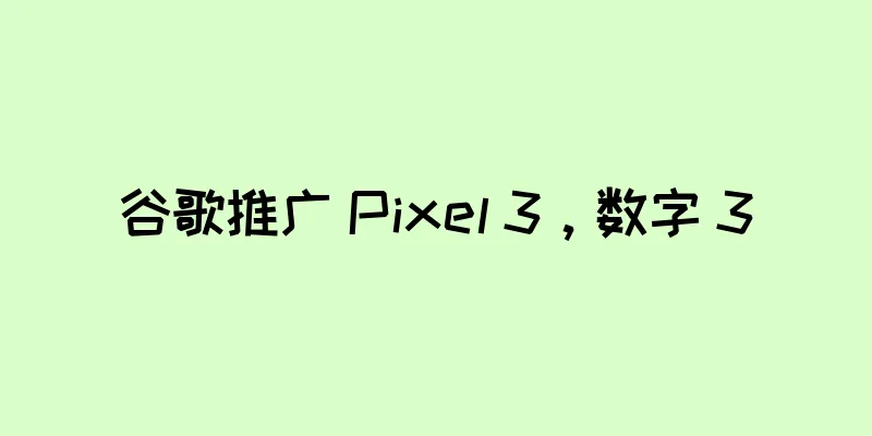 谷歌推广 Pixel 3，数字 3