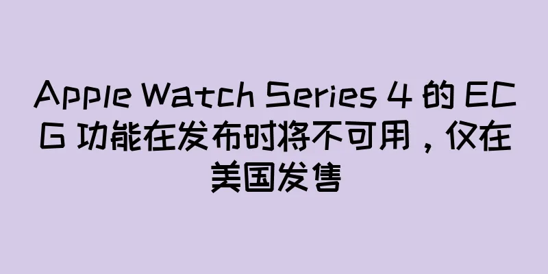 Apple Watch Series 4 的 ECG 功能在发布时将不可用，仅在美国发售