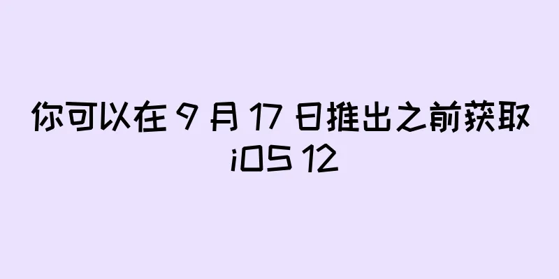 你可以在 9 月 17 日推出之前获取 iOS 12