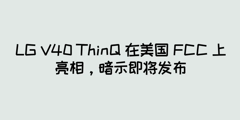LG V40 ThinQ 在美国 FCC 上亮相，暗示即将发布