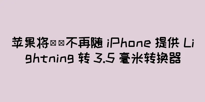 苹果将​​不再随 iPhone 提供 Lightning 转 3.5 毫米转换器