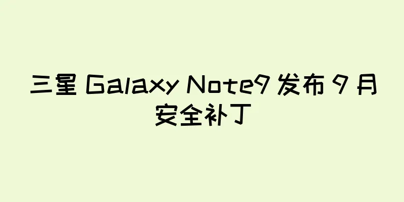 三星 Galaxy Note9 发布 9 月安全补丁