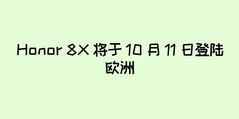 Honor 8X 将于 10 月 11 日登陆欧洲