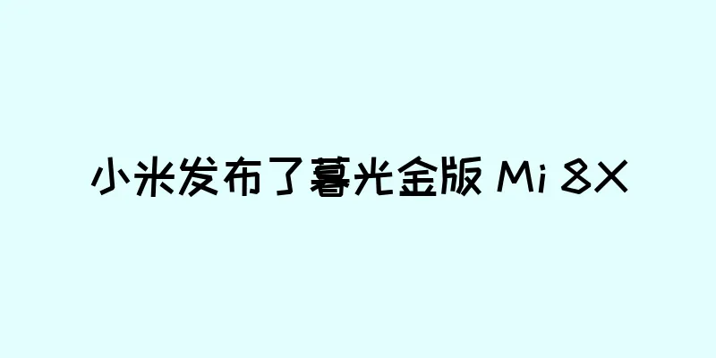 小米发布了暮光金版 Mi 8X