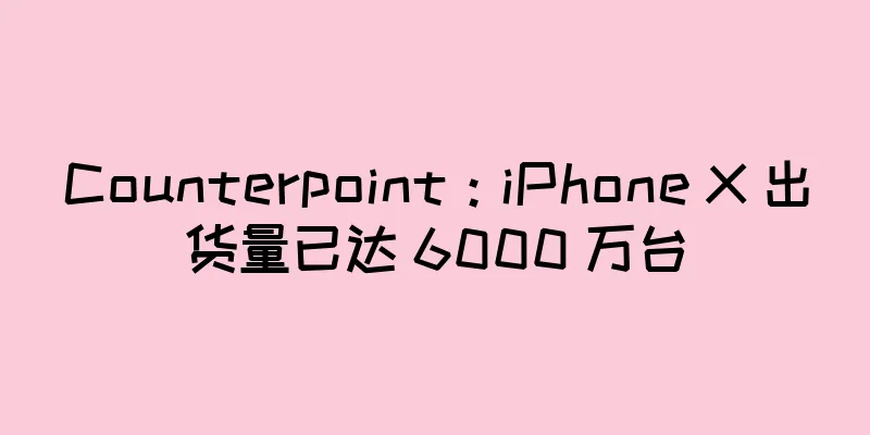 Counterpoint：iPhone X 出货量已达 6000 万台