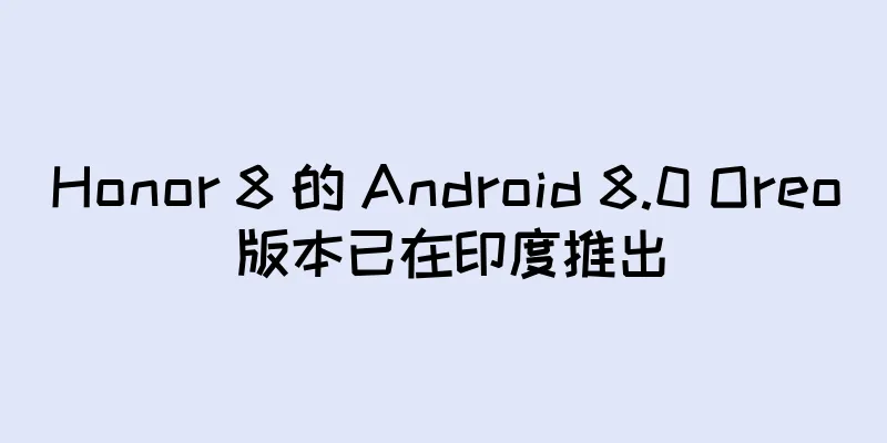Honor 8 的 Android 8.0 Oreo 版本已在印度推出