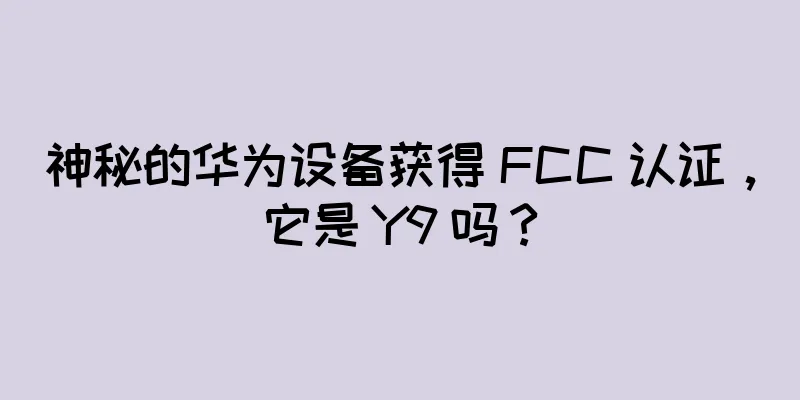 神秘的华为设备获得 FCC 认证，它是 Y9 吗？