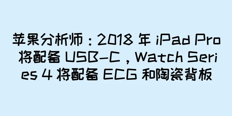 苹果分析师：2018 年 iPad Pro 将配备 USB-C，Watch Series 4 将配备 ECG 和陶瓷背板