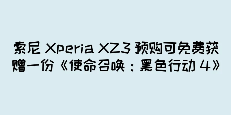 索尼 Xperia XZ3 预购可免费获赠一份《使命召唤：黑色行动 4》
