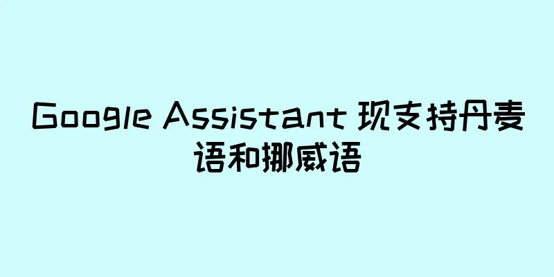 Google Assistant 现支持丹麦语和挪威语
