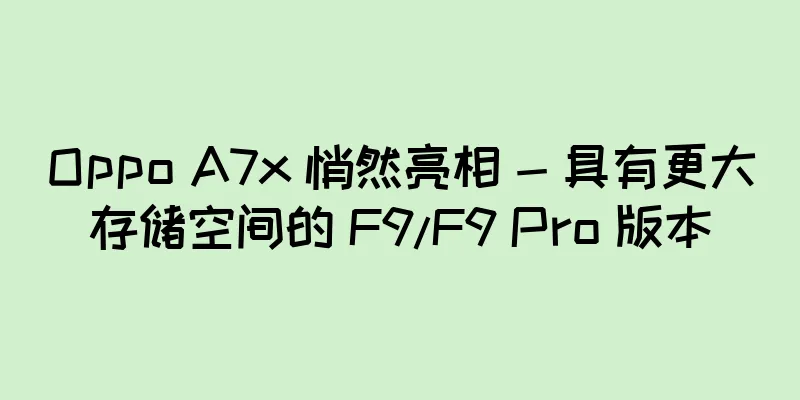 Oppo A7x 悄然亮相 - 具有更大存储空间的 F9/F9 Pro 版本
