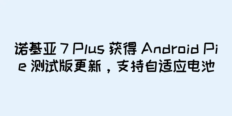 诺基亚 7 Plus 获得 Android Pie 测试版更新，支持自适应电池