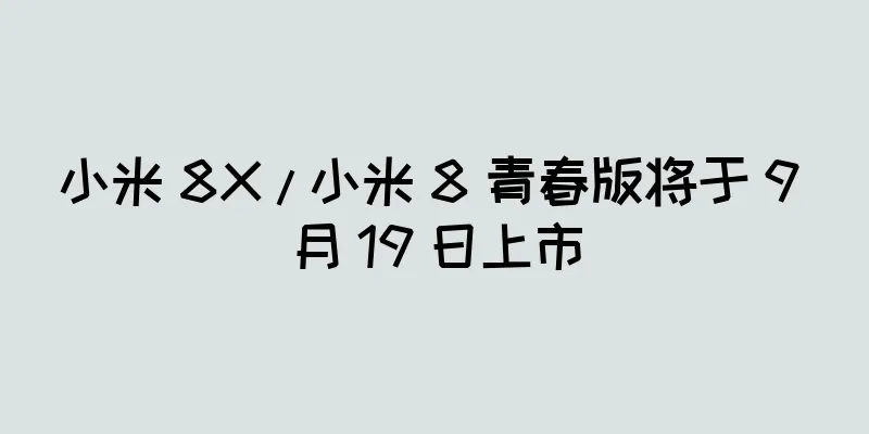 小米 8X / 小米 8 青春版将于 9 月 19 日上市