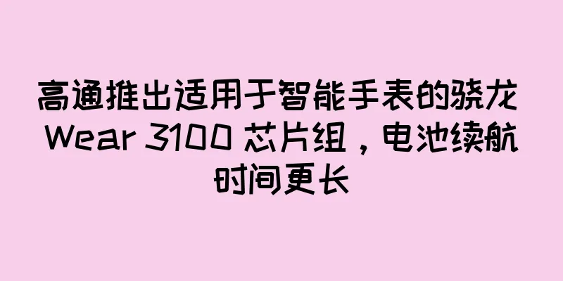 高通推出适用于智能手表的骁龙 Wear 3100 芯片组，电池续航时间更长