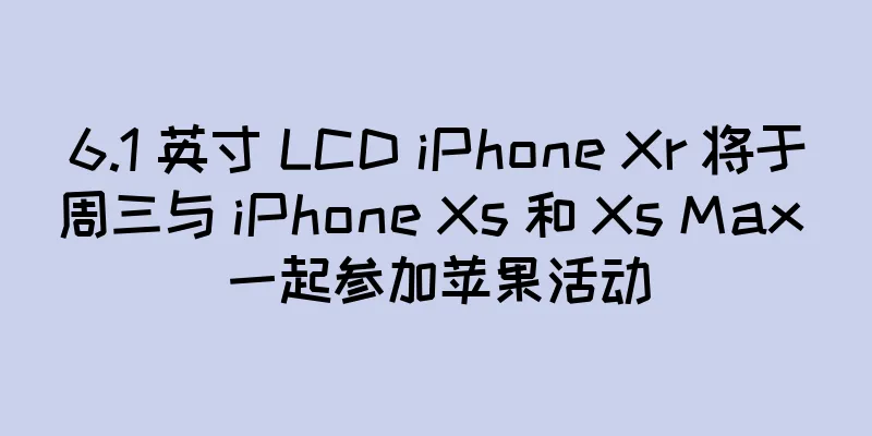 6.1 英寸 LCD iPhone Xr 将于周三与 iPhone Xs 和 Xs Max 一起参加苹果活动
