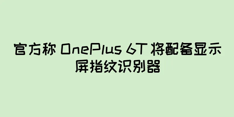 官方称 OnePlus 6T 将配备显示屏指纹识别器