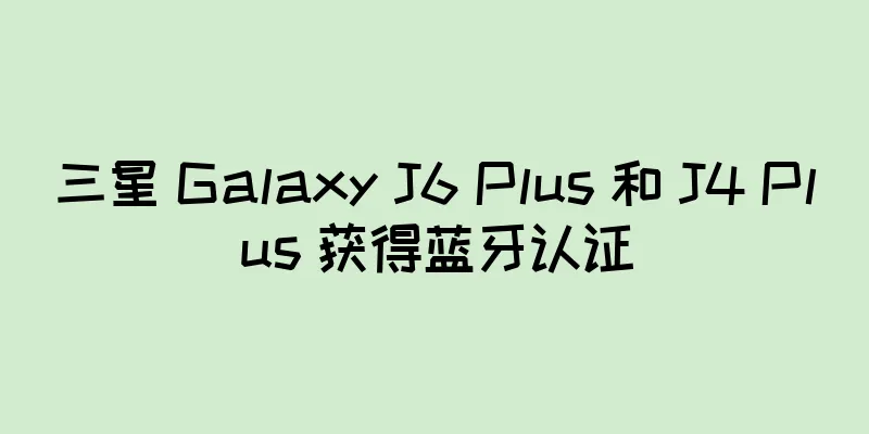 三星 Galaxy J6 Plus 和 J4 Plus 获得蓝牙认证