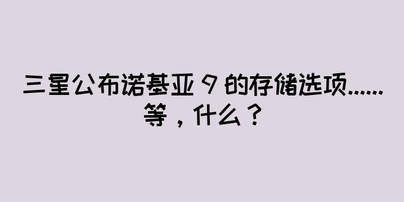 三星公布诺基亚 9 的存储选项......等，什么？