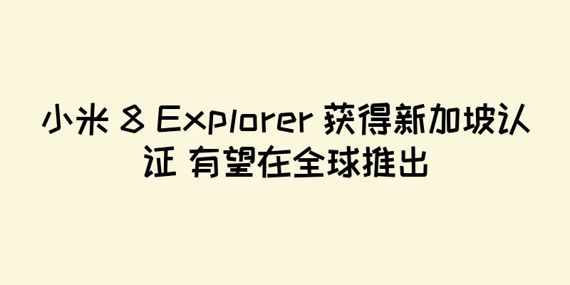 小米 8 Explorer 获得新加坡认证 有望在全球推出