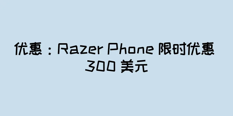 优惠：Razer Phone 限时优惠 300 美元