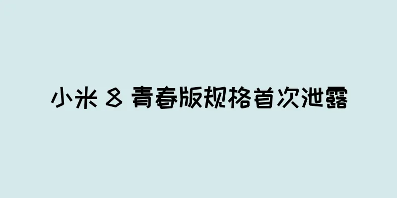 小米 8 青春版规格首次泄露