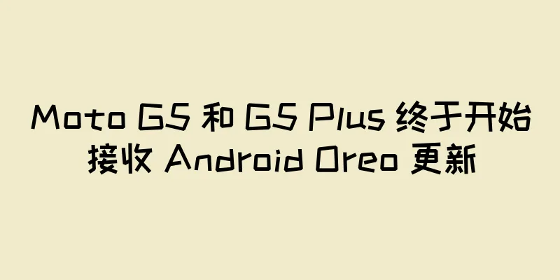 Moto G5 和 G5 Plus 终于开始接收 Android Oreo 更新