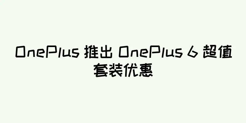 OnePlus 推出 OnePlus 6 超值套装优惠