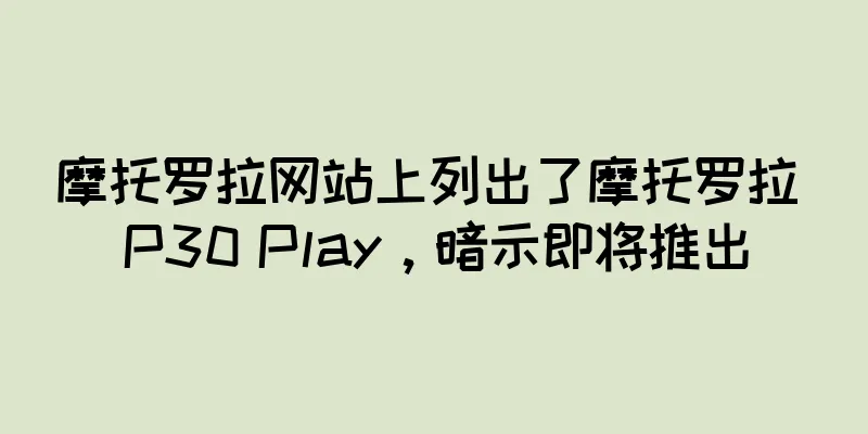摩托罗拉网站上列出了摩托罗拉 P30 Play，暗示即将推出