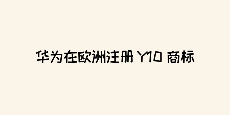 华为在欧洲注册 Y10 商标