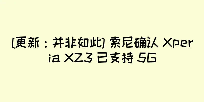[更新：并非如此] 索尼确认 Xperia XZ3 已支持 5G