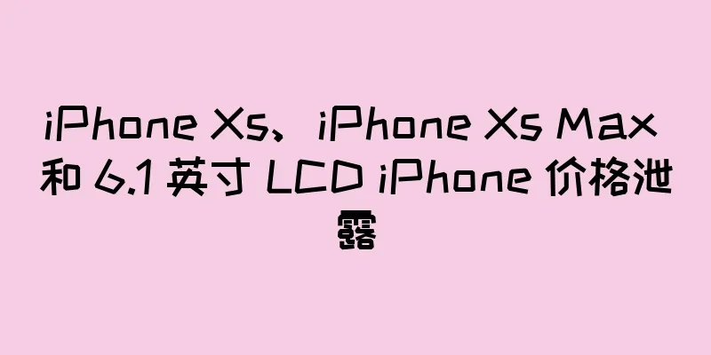 iPhone Xs、iPhone Xs Max 和 6.1 英寸 LCD iPhone 价格泄露
