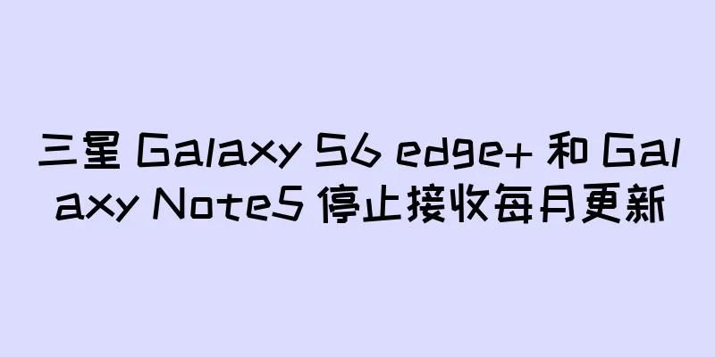 三星 Galaxy S6 edge+ 和 Galaxy Note5 停止接收每月更新