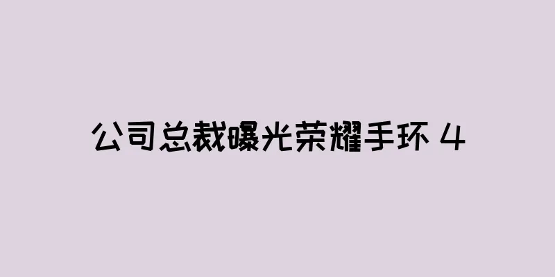 公司总裁曝光荣耀手环 4