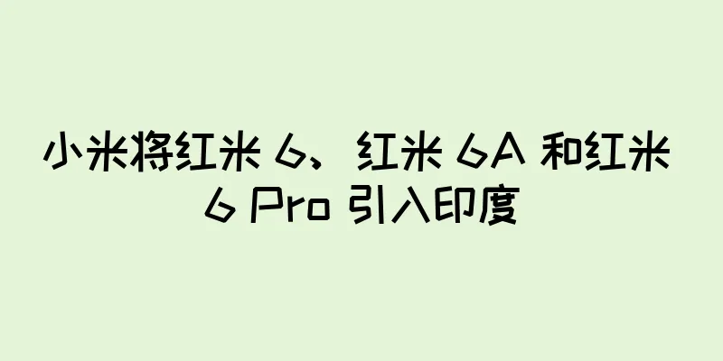 小米将红米 6、红米 6A 和红米 6 Pro 引入印度