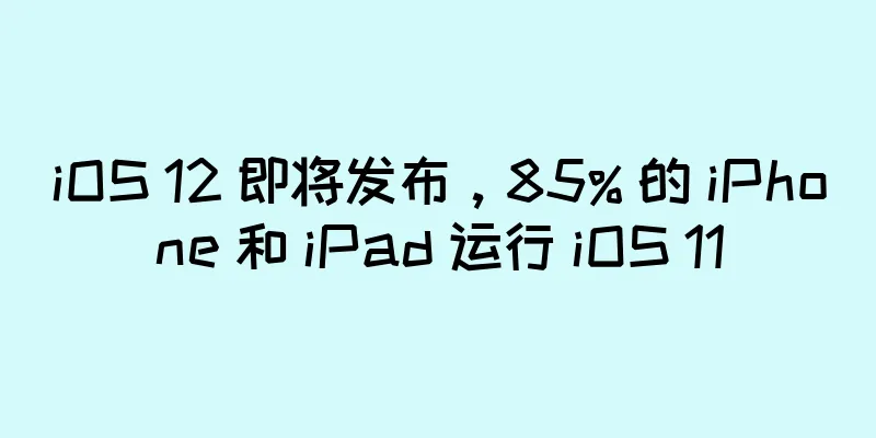 iOS 12 即将发布，85% 的 iPhone 和 iPad 运行 iOS 11